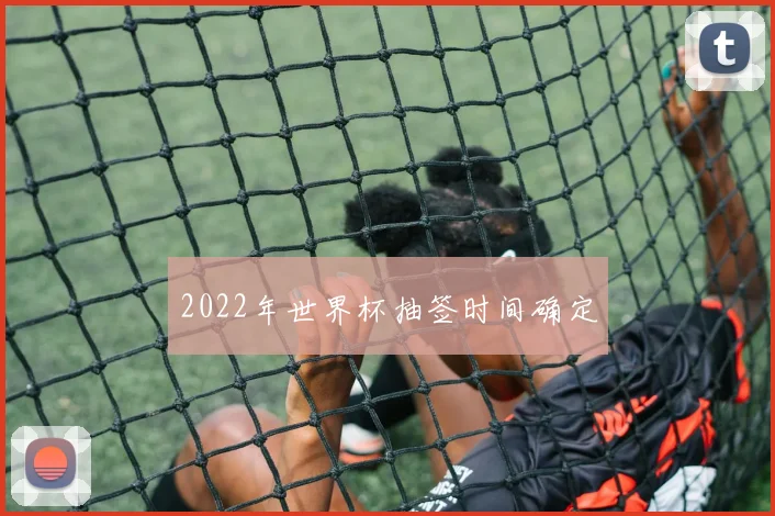 2022年世界杯抽签时间确定