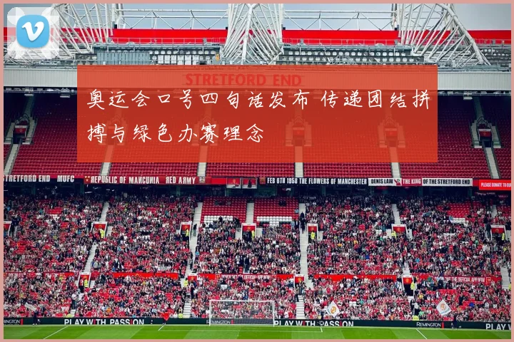 奥运会口号四句话发布 传递团结拼搏与绿色办赛理念