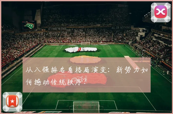从八强排名看格局演变：新势力如何撼动传统秩序？